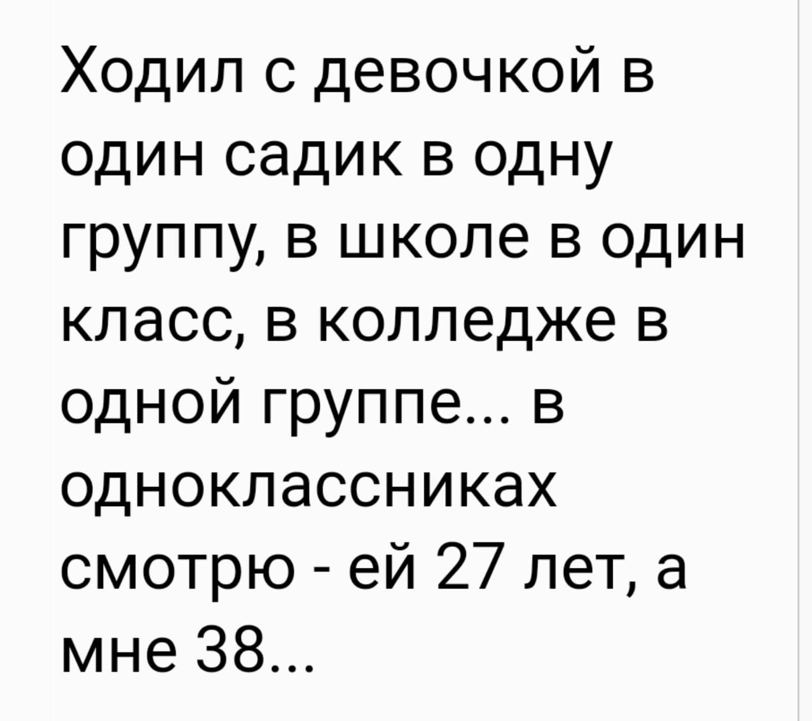 Ходил с девочкой в один садик в одну группу в школе в один класс в колледже в одной группе в одноклассниках смотрю ей 27 лет а мне 38