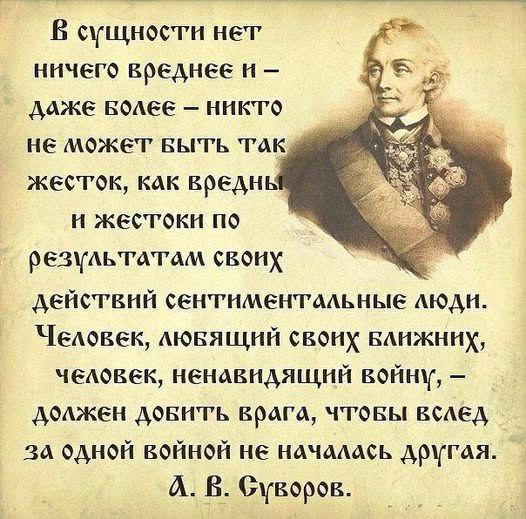 В сущности нет ничего вреднее н даже волее никто не может выть так жесток как вреднь н жестоки по результатам свону действий сентиментальные люди Человек лювящий своих Ближних человек ненавидящий войну должен довить врага чтовы вслед За одной койной не началась другая А В Суворов