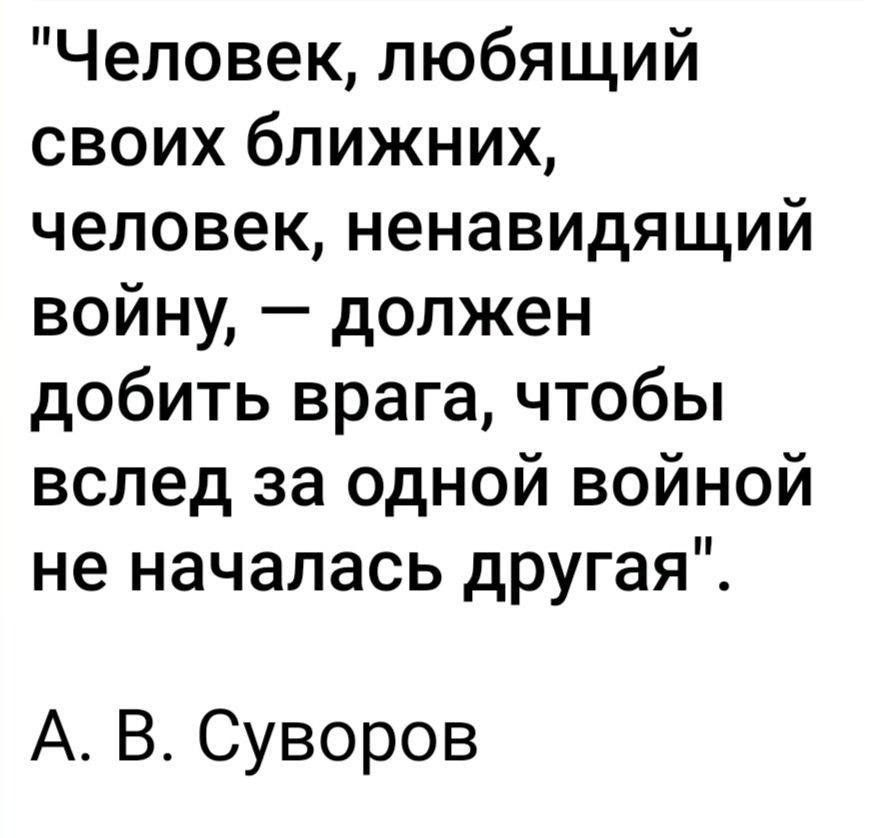 Человек любящий своих ближних человек ненавидящий войну должен добить врага чтобы вслед за одной войной не началась другая А В Суворов