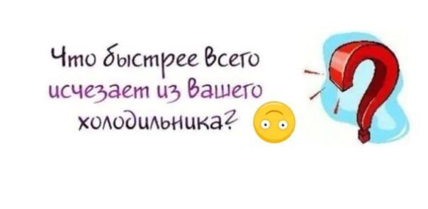 Чио быстрее всего исчезает и» вашего холодильника?