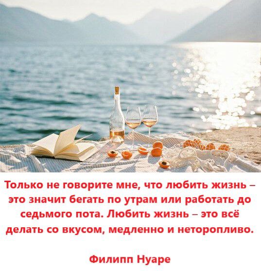 Только не говорите мне, что любить жизнь – это значит бегать по утрам или работать до седьмого пота. Любить жизнь – это всё делать со вкусом, медленно и неторопливо.

Филипп Нюаре