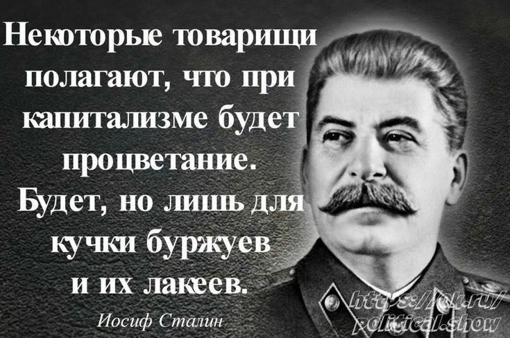 Некоторые товарищи полагают, что при капитализме будет процветание. Будет, но лишь для кучки буржуазиев и их лакеев.

Иосиф Сталин