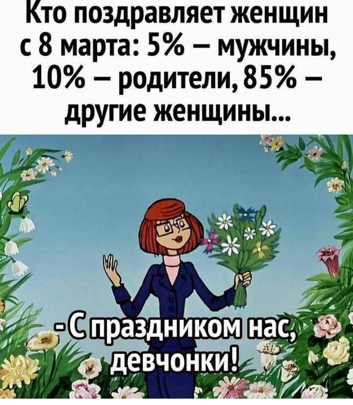 Кто поздравляет женщин с 8 марта: 5% – мужчины, 10% – родители, 85% – другие женщины...
- С праздником нас, девчонки!