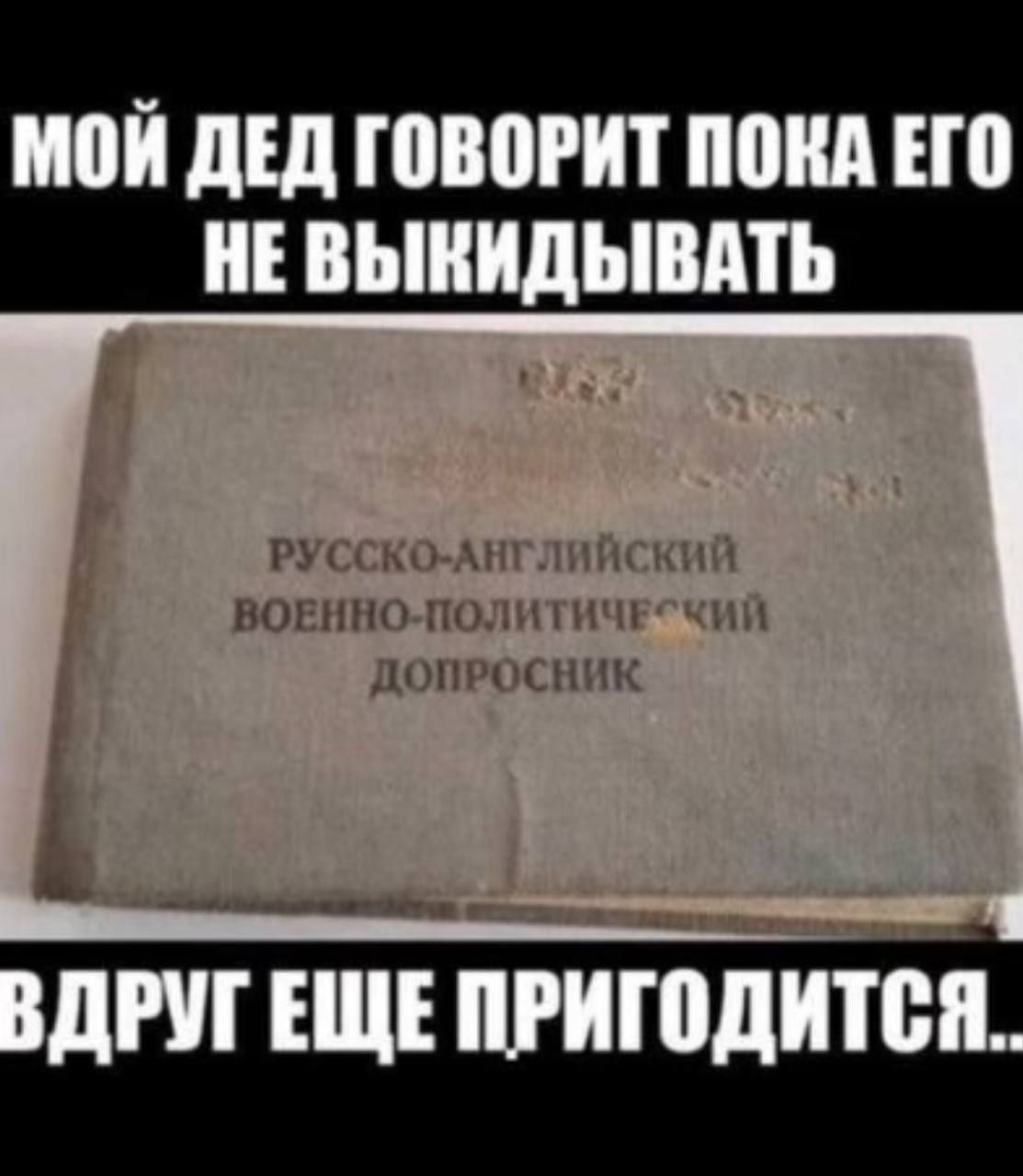 МОЙ ДЕД ГОВОРИТ ПОКА ЕГО НЕ ВЫКИДЫВАТЬ
РУССКО-АНГЛИЙСКИЙ ВОЕННО-ПОЛИТИЧЕСКИЙ ДОПРОСНИК
ВДРУГ ЕЩЕ ПРИГОДИТСЯ..