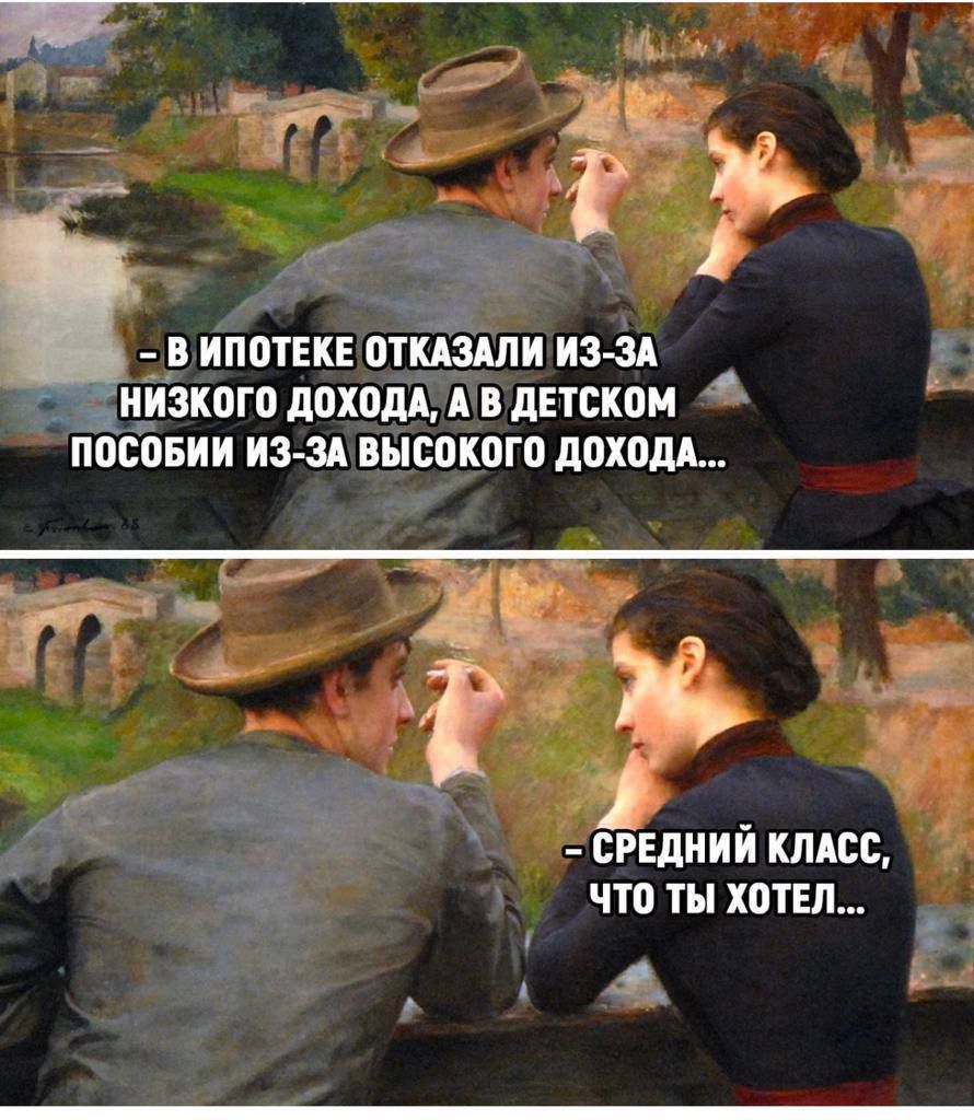 - В ипотеке отказали из-за низкого дохода, а в детском пособии из-за высокого дохода...
- Средний класс, что ты хотел...