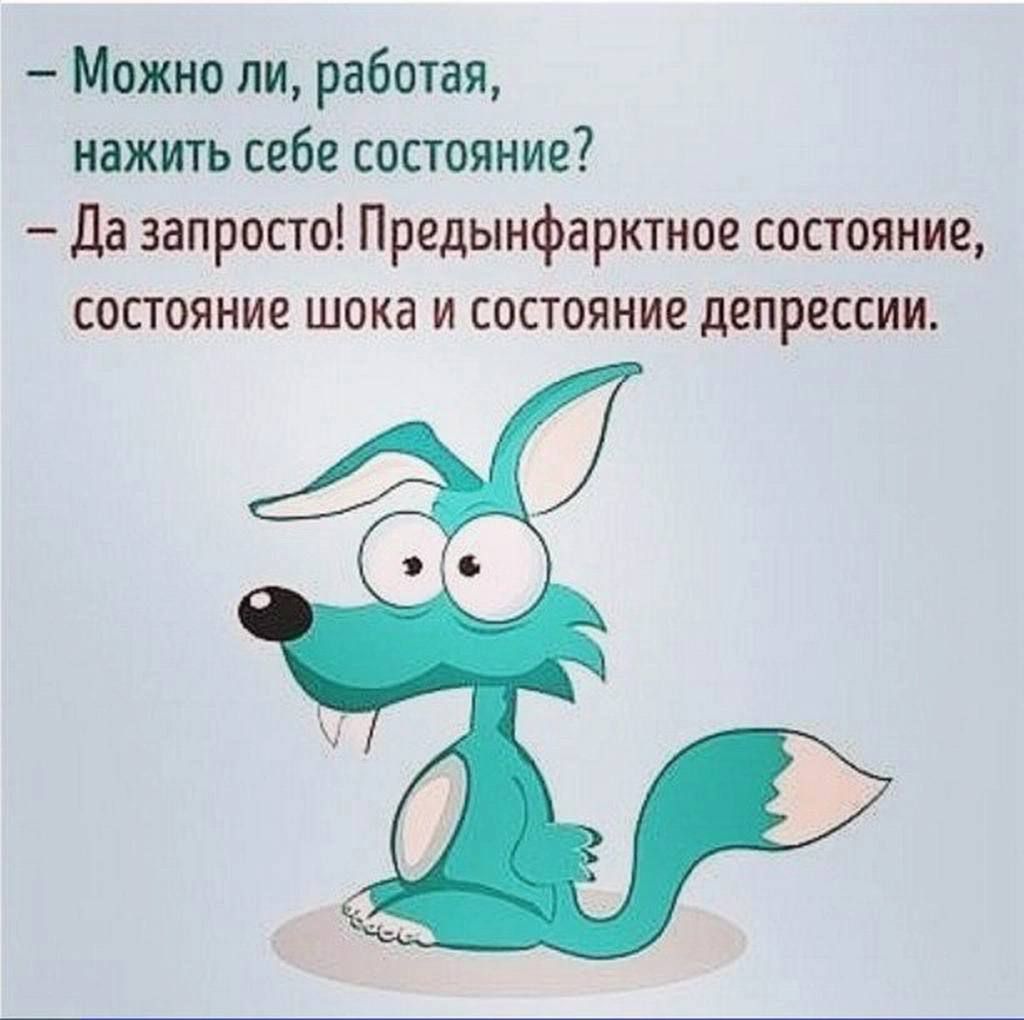 Можно ли, работая, нажить себе состояние? - Да запросто! Предынфарктное состояние, состояние шока и состояние депрессии.