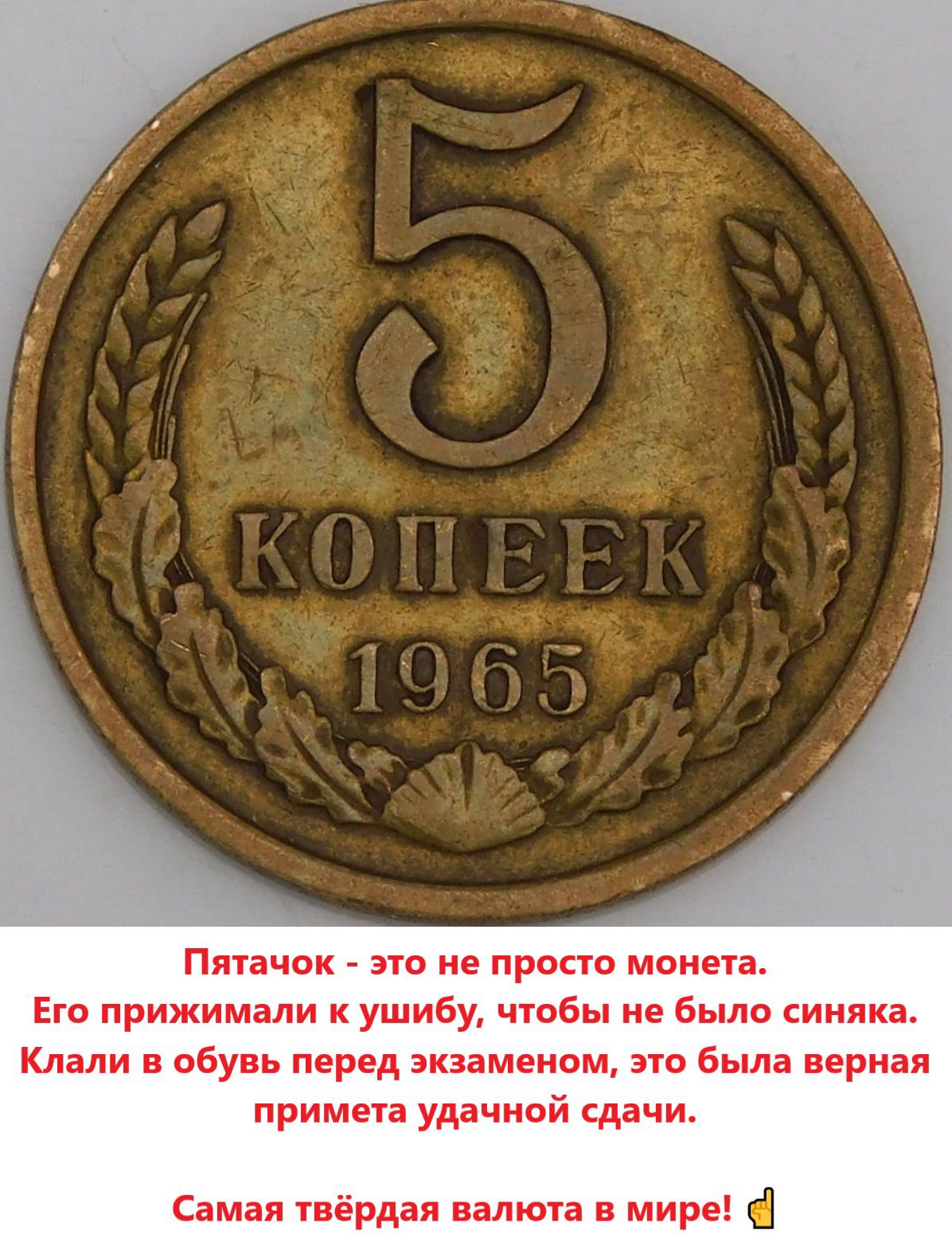 Пятак - это не просто монета.
Его прижимали к ушибу, чтобы не было синяка.
Клали в обувь перед экзаменом, это была верная примета удачной сдачи.
Самая твёрдая валюта в мире!