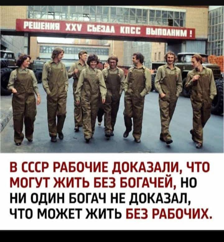 В СССР рабочие доказали, что могут жить без богатей, но ни один богатей не доказал, что может жить без рабочих.