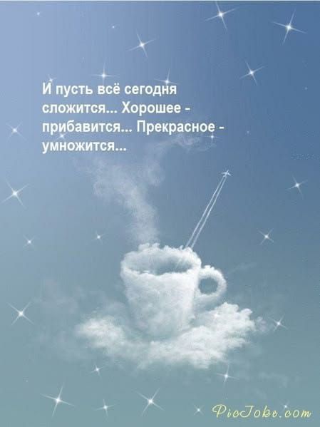 И пусть всё сегодня сложится... Хорошее - прибавится... Прекрасное - умножится...