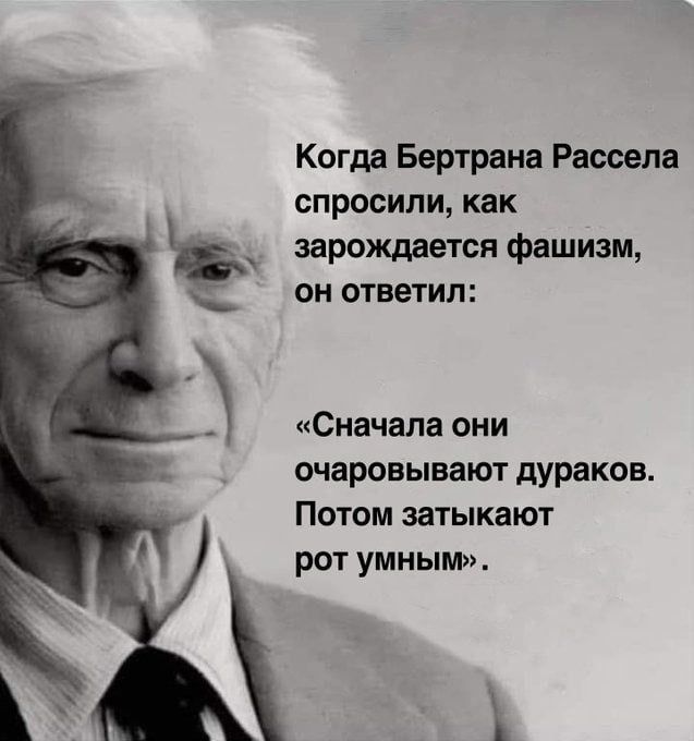 Когда Бертрана Рассела спросили, как зарождается фашизм, он ответил: «Сначала они очаровывают дураков. Потом затыкают рот умным».