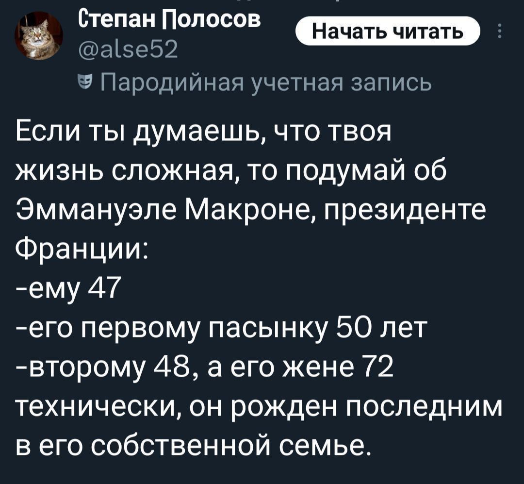 Если ты думаешь, что твоя жизнь сложная, то подумай об Эммануэле Макроне, президенте Франции: 
-ему 47
-его первому пасынку 50 лет
-второму 48, а его жене 72
технически, он рожден последним в его собственной семье.