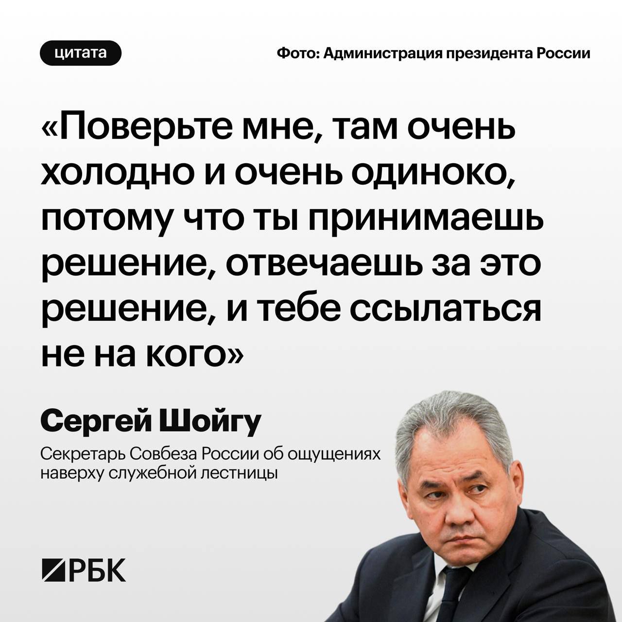 «Поверьте мне, там очень холодно и очень одиноко, потому что ты принимаешь решение, отвечаешь за это решение, и тебе ссылаться не на кого» Сердгей Шойгу Секретарь Совета России об ощущениях наверху служебной лестницы