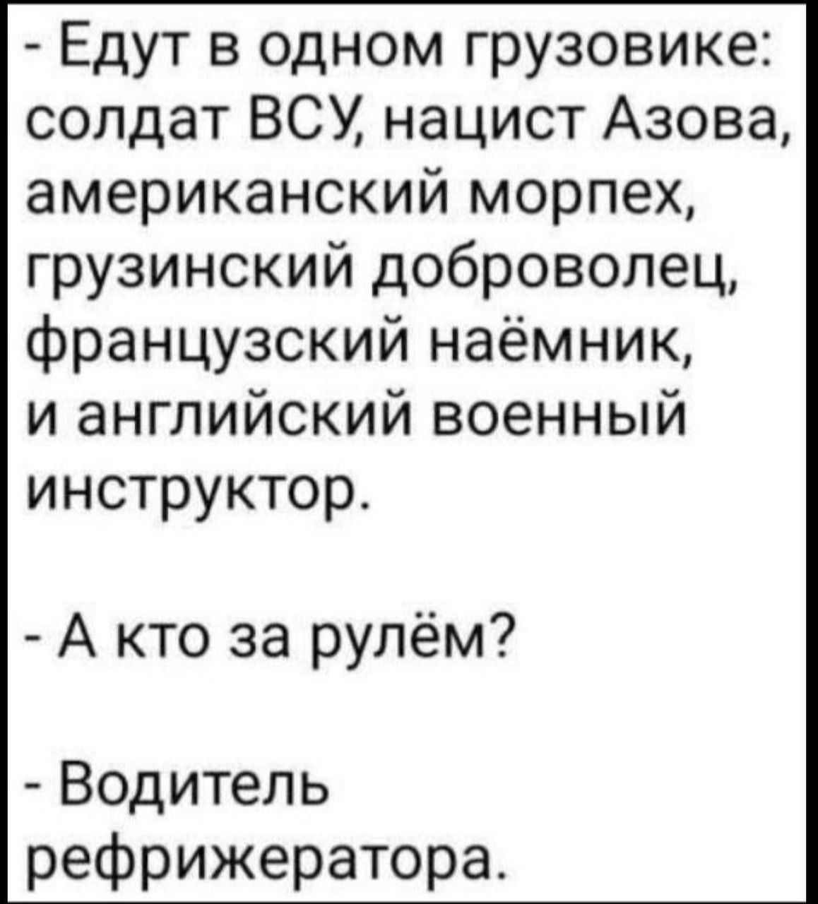 - Едут в одном грузовике: солдат ВСУ, нацист Азова, американский морпех, грузинский доброволец, французский наёмник, и английский военный инструктор.

- А кто за рулём?

- Водитель рефрижератора.