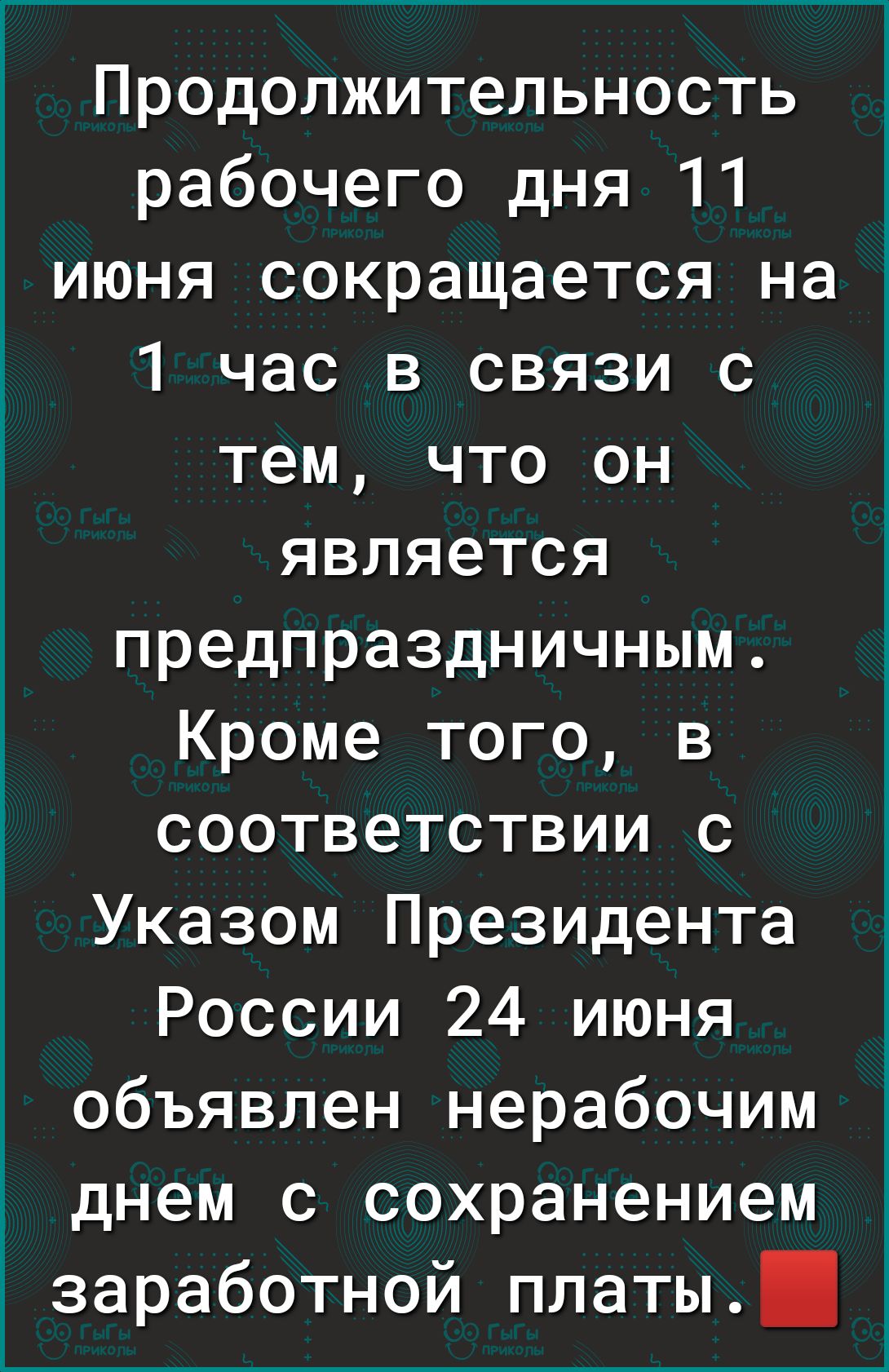 Продолжительность рабочего дня 11 июня сокращается на 1 час в связи с тем, что он является предпраздничным. Кроме того, в соответствии с Указом Президента России 24 июня объявлен нерабочим днем с сохранением заработной платы.