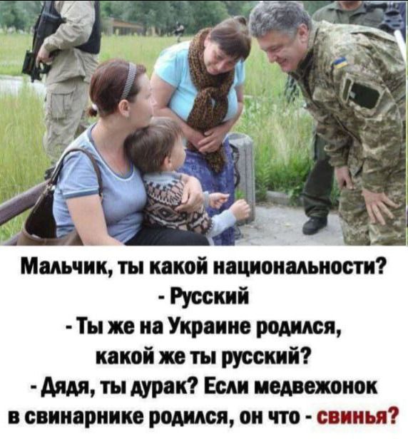 Мальчик, ты какой национальности? - Русский
- Ты же на Украине родился, какой же ты русский?
- Дядя, ты дурак? Если медвежонок в свинарнике родился, он что - свинья?