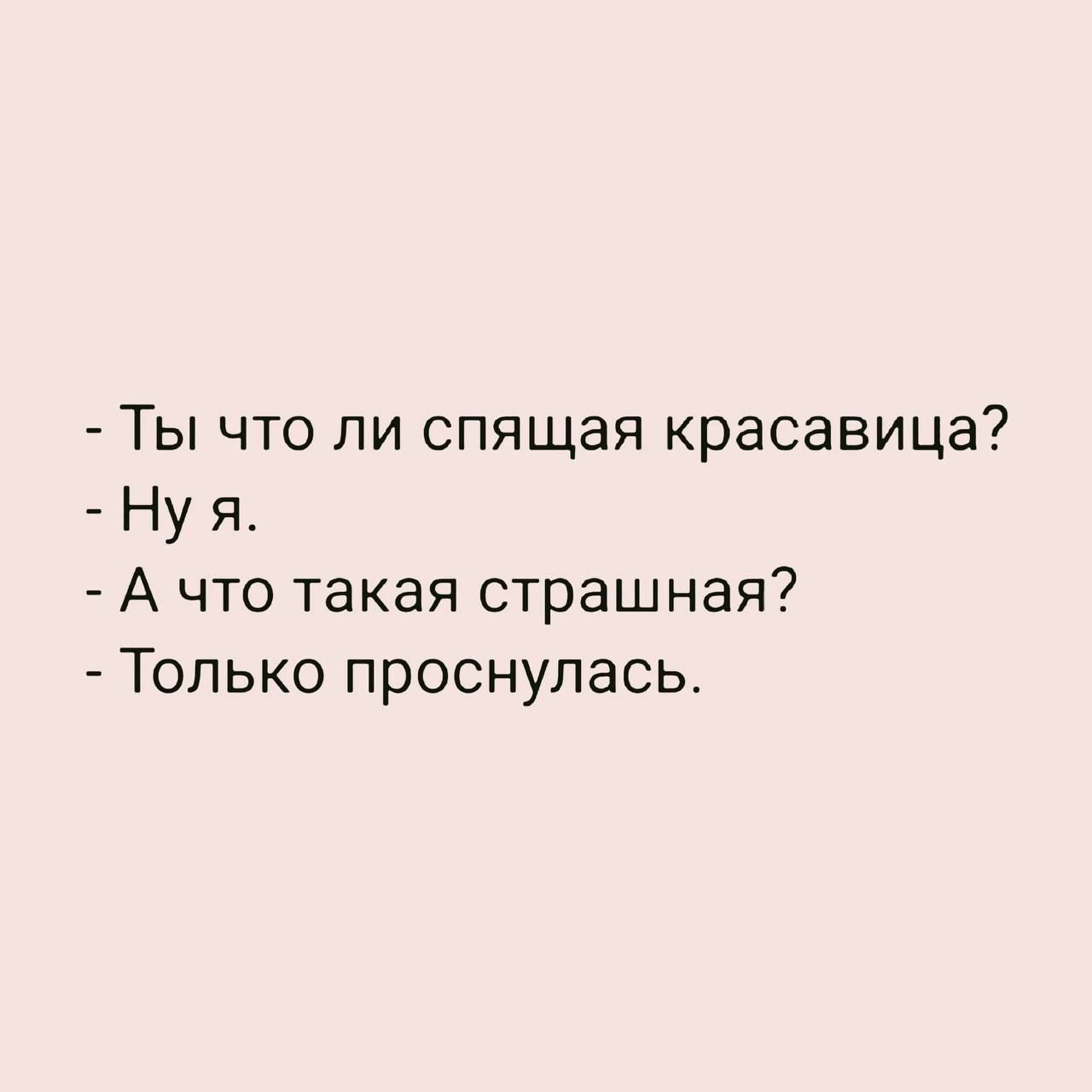 - Ты что ли спящая красавица?
- Ну я.
- А что такая страшная?
- Только проснулась.