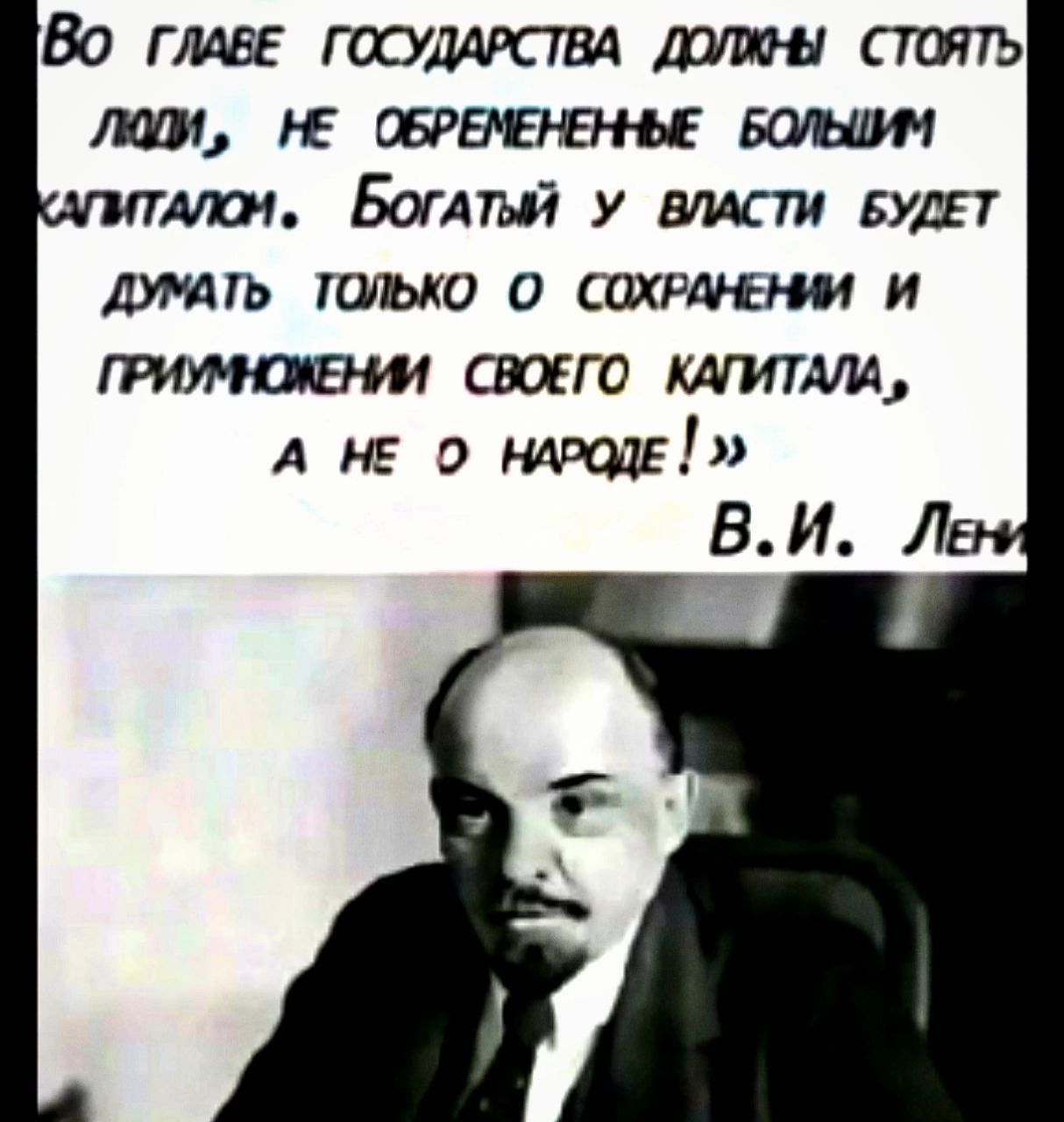 Во главе государства должны стоять люди, не обремененные большим капиталом. Богатый у власти будет думать только о сохранении и приумножении своего капитала, а не о народе! »
В.И. Ленин