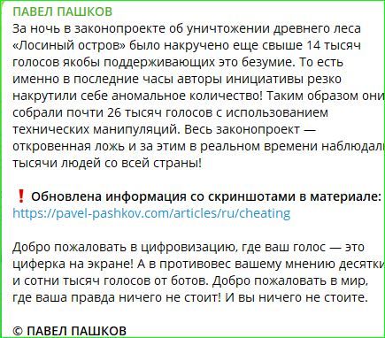 ПАВЕЛ ПАШКОВ
За ночь в законопроекте об уничтожении древнего леса «Лосиный остров» было накручено еще свыше 14 тысяч голосов якобы поддерживающих это безумие. То есть именно в последние часы работы инициативы решает накрутить себе аномальное количество! Таким образом они собрали почти 26 тысяч голосов с использованием технических манипуляций. Весь законопроект — откровенная ложь и за этим в реальном времени наблюдали тысячи людей со всей страны!

‼️ Обновленная информация со скриншотами в материале:
! [https://pavel-pashkov.com/articles/ru/cheating]

Добро пожаловать в цифровизацию, где ваш голос — это цифрки на экране! А в противовес вашему мнению десятки и сотни тысяч голосов от ботов. Добро пожаловать в мир, где ваша правда ничего не стоит! И вы ничем не стоите!

© ПАВЕЛ ПАШКОВ