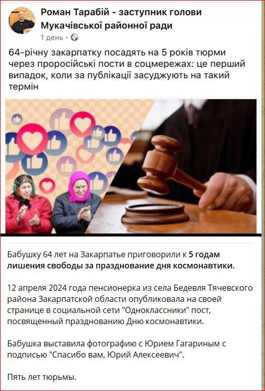 64-річну закарпатку посадять на 5 років тюрми через проросійські пости в соцмережах: це перший випадок, коли за публікацію засуджують на такий термін. Бабусі 64 років на Закарпатті присудили 5 років позбавлення волі за святкування дня космонавтики. 12 квітня 2024 року пенсіонерка із села Бедевля Тячівського району Закарпатської області опублікувала на своїй сторінці в соціальній мережі 