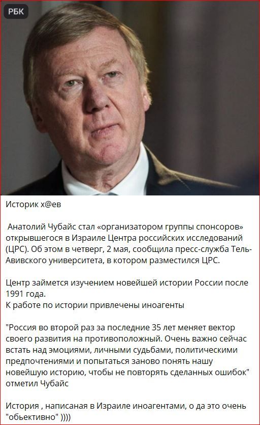 Анатолий Чубайс стал “организатором группы спонсоров” открывшегося в Израиле Центра российских исследований (ЦРС). Об этом в четверг, 2 мая, сообщила пресс-служба Тель-Авивского университета, в котором разместился ЦРС.

Центр занимается изучением новейшей истории России после 1991 года.
К работе по истории привлечены иноагенты

“Россия во второй раз за последние 35 лет меняет вектор своего развития на противоречивом фоне. Очень важно сейчас понять, в какую сторону мы все движемся и не повторять исторических ошибок” отметил Чубайс.

“История, написанная в Израиле иноагентами, о том, что очень “объективно”