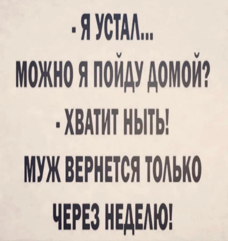 – Я устал... можно я пойду домой? – Хватит ныть! Муж вернется только через неделю!