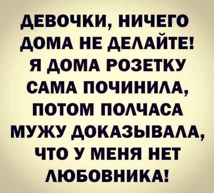 ДЕВОЧКИ, НИЧЕГО ДОМА НЕ ДЕЛАЙТЕ! Я ДОМА РОЗЕТКУ САМА ПОЧИНИЛА, ПОТОМ ПОЛЧАСА МУЖУ ДОКАЗЫВАЛА, ЧТО У МЕНЯ НЕТ ЛЮБОВНИКА!