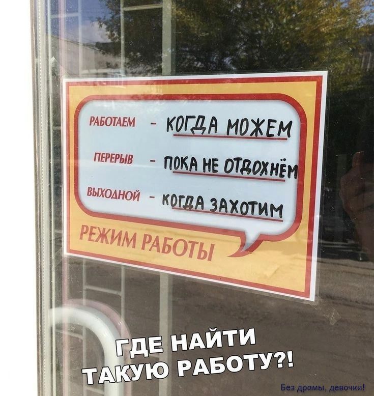 РАБОТАЕМ - КОГДА МОЖЕМ
ПЕРЕРЫВ - ПОКА НЕ ОТВОНЬЕМ
ВЫХОДНОЙ - КОГДА ЗАХОТИМ
РЕЖИМ РАБОТЫ
ГДЕ НАЙТИ ТАКУЮ РАБОТУ?!