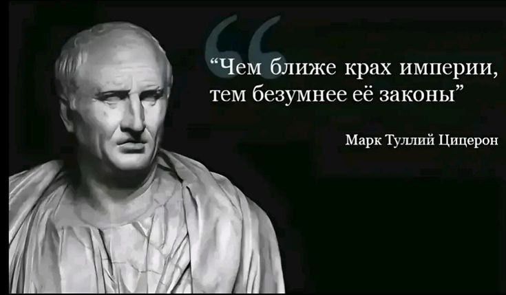 “Чем ближе крах империи, тем безумнее её законы”
Марк Туллий Цицерон