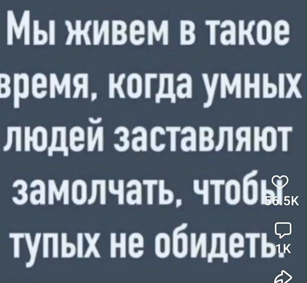 Мы живем в такое время, когда умных людей заставляют замолчать, чтобы тупых не обидеть.