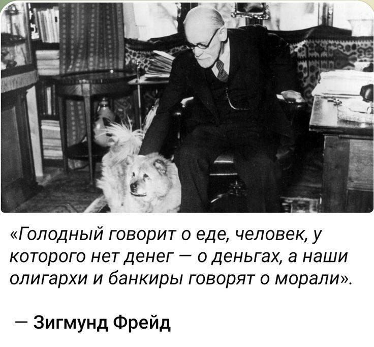 «Голодный говорит о еде, человек, у которого нет денег — о деньгах, а наши олигархи и банкиры говорят о морали». — Зигмунд Фрейд