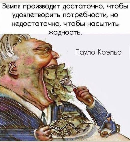 Земля производит достаточно, чтобы удовлетворить потребности, но недостаточно, чтобы насытить жадность.
Пауло Коэльо