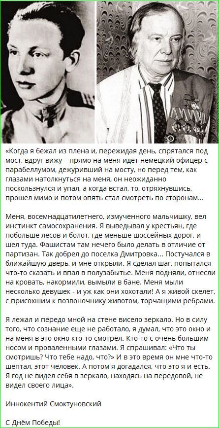 «Когда я бежал из плена и, пережидая день, спрятался под мост, вдруг вижу — прямо на меня идет немецкий офицер с парабеллумом... Меня, восемнадцатилетнего, изможденного мальчишку, вел инстинкт самосохранения... Фашисты там неcheго было делать в отличие от партизан... »

Иннокентий Смоктуновский

С Днём Победы!