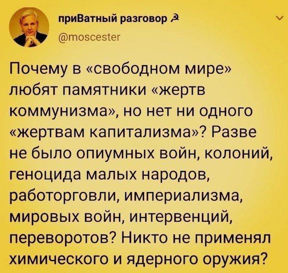Почему в «свободном мире» любят памятники «жертвам коммунизма», но нет ни одного «жертвам капитализма»? Разве не было опиумных войн, колоний, геноцида малых народов, работорговли, империализма, мировых войн, интервенций, переворотов? Никто не применял химического и ядерного оружия?