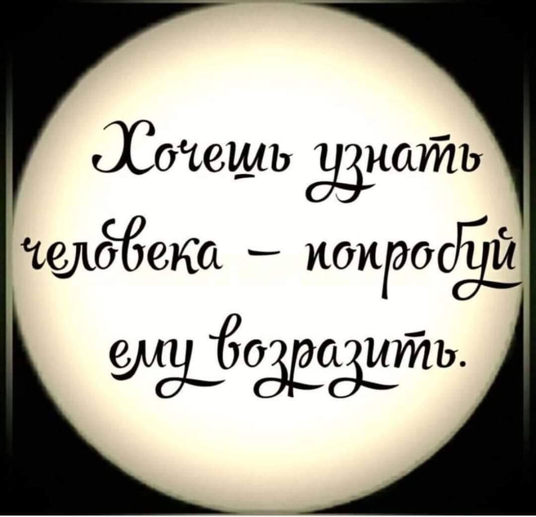Хочешь узнать человека – попробуй ему возразить.