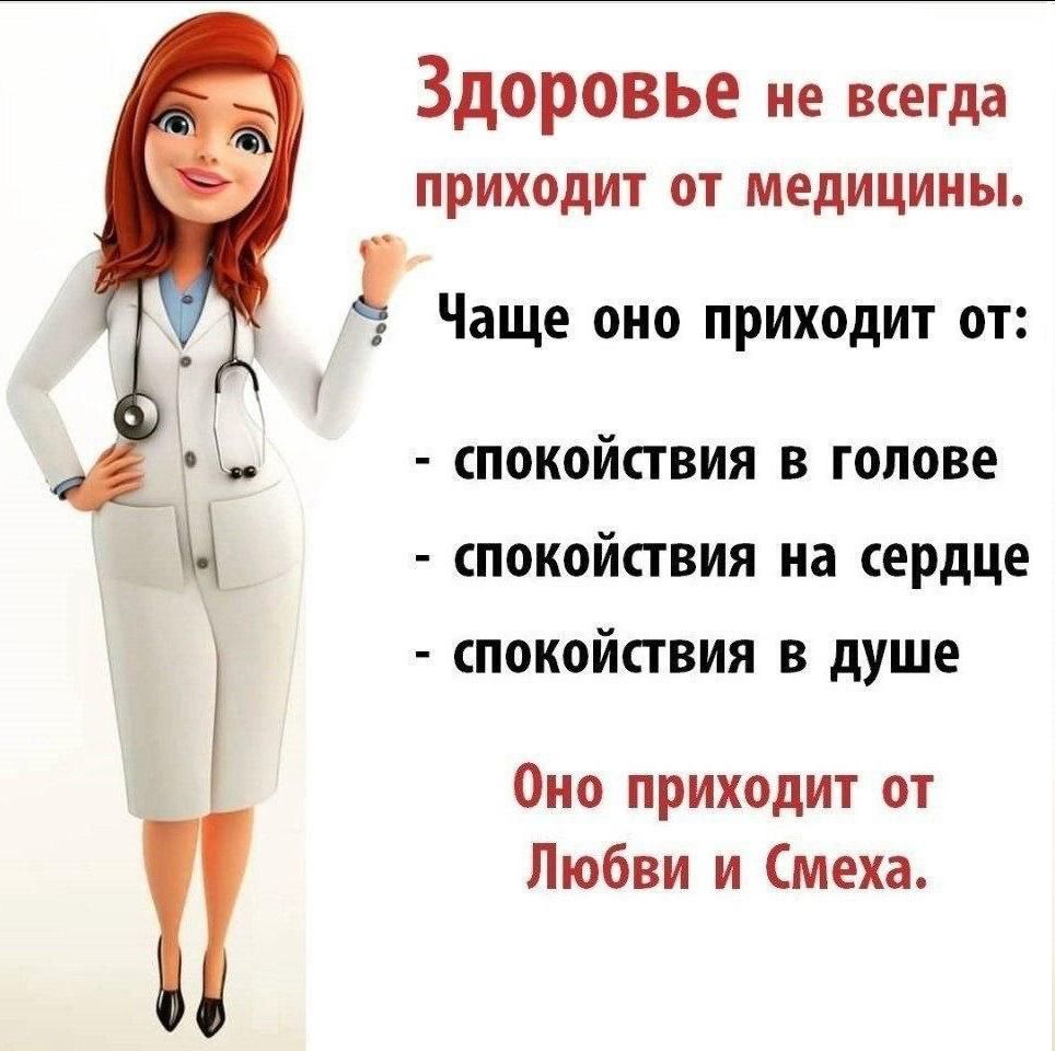 Здоровье не всегда приходит от медицины.

Чаще оно приходит от:
- спокойствия в голове
- спокойствия на сердце
- спокойствия в душе

Оно приходит от Любви и Смеха.