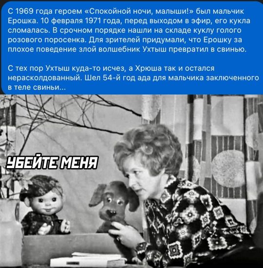 С 1969 года героем «Спокойной ночи, малыш!» был мальчик Ерошка. 10 февраля 1971 года, перед выходом в эфир, его кукла сломалась. В срочном порядке нашли на складе куку на голого поросенка. Для зрителей придумали, что Ерошка за плохое поведение злой волшебник Ухты превратил в свинью...

С тех пор Ухты куда-то уехал, а Хрошка так и остался нерасколдованным. Шел 54-й год ада для мальчика заключенного в теле свини...