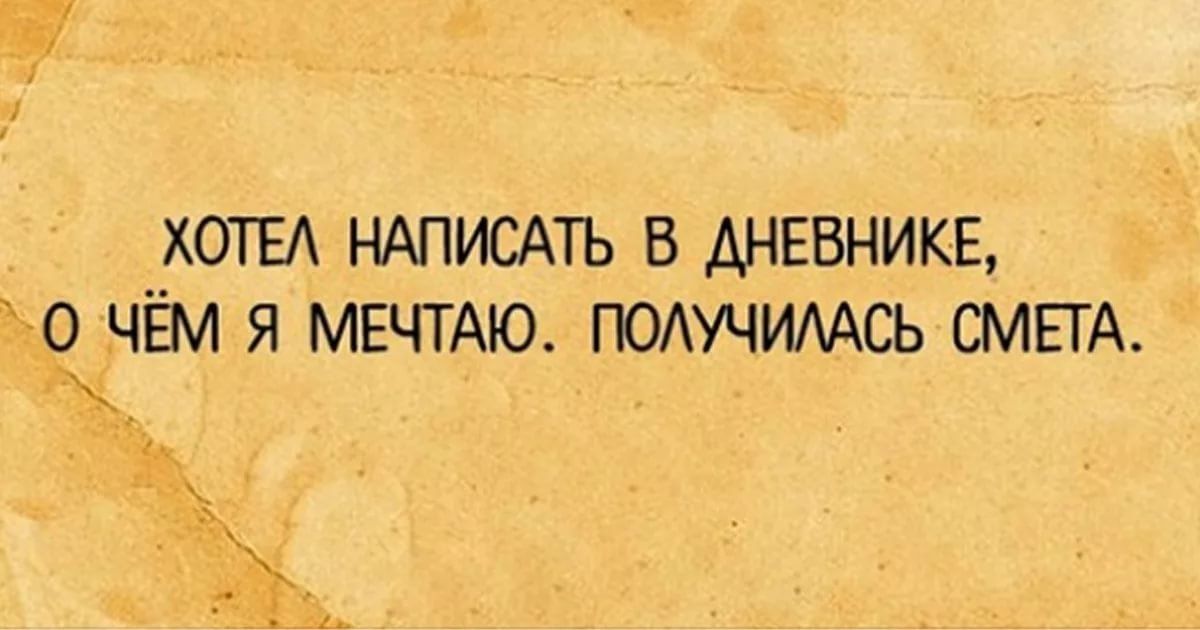 ХОТЕЛ НАПИСАТЬ В ДНЕВНИКЕ, О ЧЁМ Я МЕЧТАЮ. ПОЛУЧИЛАСЬ СМЕТА.