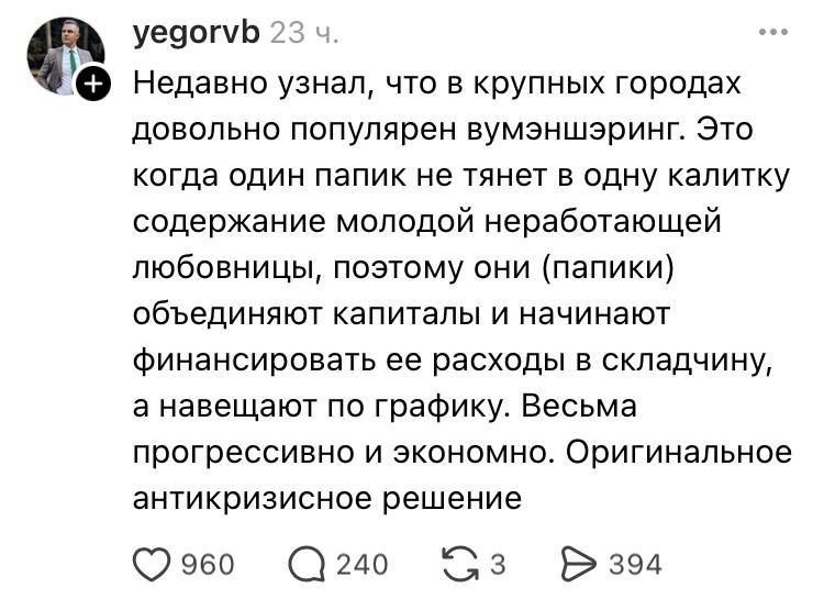 Недавно узнал, что в крупных городах довольно популярен замэшэринг. Это когда один папик не тянет в одну калитку содержание молодой неработающей любовницы, поэтому они (папики) объединяют капиталы и начинают финансировать ее расходы в складчину, а навешают по графику. Весьма прогрессивно и экономно. Оригинальное антикризисное решение