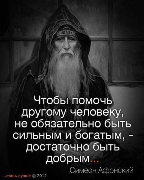 Чтобы помочь другому человеку, не обязательно быть сильным и богатым, - достаточно быть добрым...
Симеон Афонский