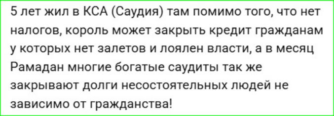 5 лет жил в КСА (Саудия) там помимо того, что нет налогов, король может закрыть кредит гражданам у которых нет залетов и лялен власти, а в месяц Рамадан многие богатые саудиты так же закрывают долги несостоятельных людей не зависимо от гражданства!