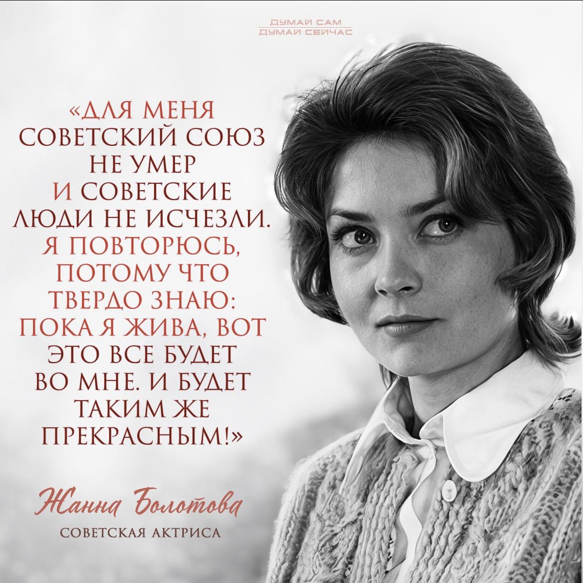 «Для меня Советский Союз не умер и советские люди не исчезли. Я повторю, потому что твердо знаю: пока я жива, вот это все будет во мне. И будет таким же прекрасным!»

Жанна Болотова
Советская актриса
