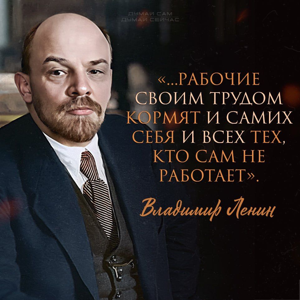 «...РАБОЧИЕ СВОИМ ТРУДОМ КОРМЯТ И САМИХ СЕБЯ И ВСЕХ ТЕХ, КТО САМ НЕ РАБОТАЕТ». Владимир Ленин
