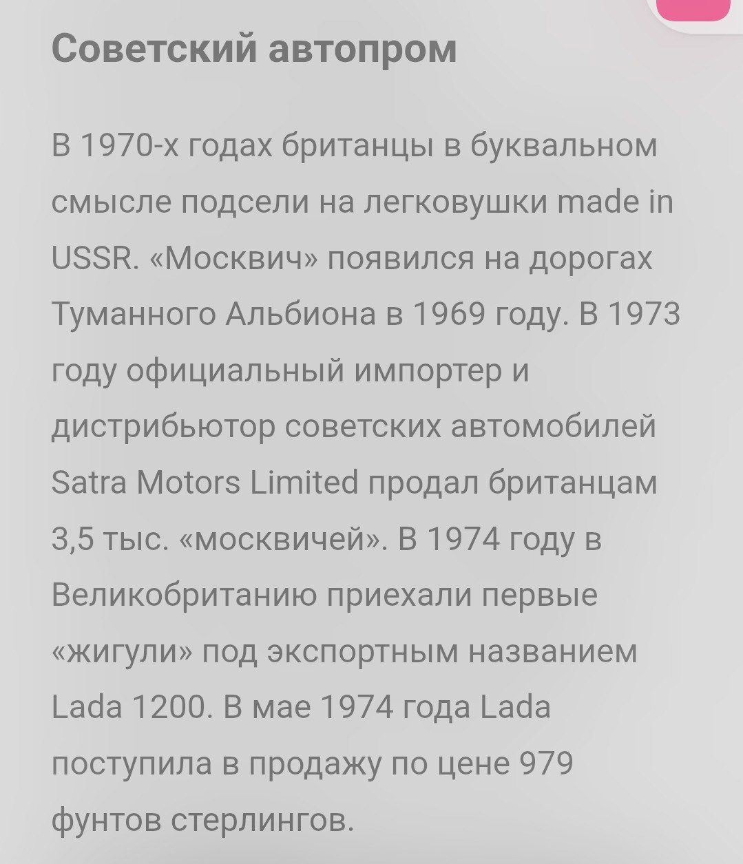 Советский автопром

В 1970-х годах британцы в буквальном смысле подсели на легковушки made in USSR. «Москва» появилась на дорогах Туманного Альбиона в 1969 году. В 1973 году официальный импортёр и дистрибьютор советских автомобилей Satra Motors Limited продал британцам 3,5 тыс. «московичей». В 1974 году в Великобританию приехали первые «жигули» под экспортным названием Lada 1200. В мае 1974 года Lada поступила в продажу по цене 979 фунтов стерлингов.