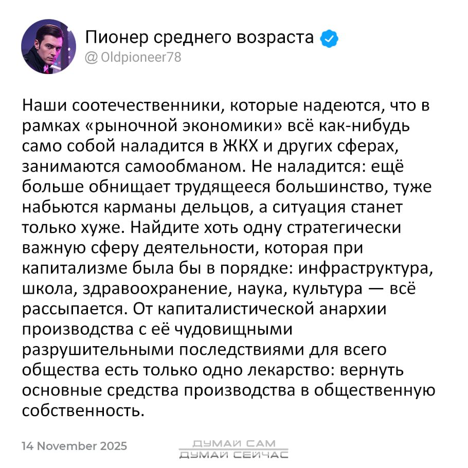 Наши соотечественники, которые надеются, что в рамках «рыночной экономики» всё как-нибудь само собой наладится в ЖКХ и других сферах, занимаются самообманом. Не наладится: ещё больше обнищает трудящееся большинство, а ситуация станет только хуже. Найдите хоть одну стратегически важную сферу деятельности, которая при капитализме была бы в порядке: инфраструктура, школа, здравоохранение, наука, культура — всё распыляется. Лекарство: вернуть основные средства производства в общественную собственность.