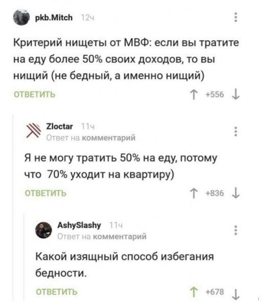 Критерий нищеты от МВФ: если вы тратите на еду более 50% своих доходов, то вы нищий (не бедный, а именно нищий)
Я не могу тратить 50% на еду, потому что 70% уходит на квартиру
Какой изящный способ избегания бедности.