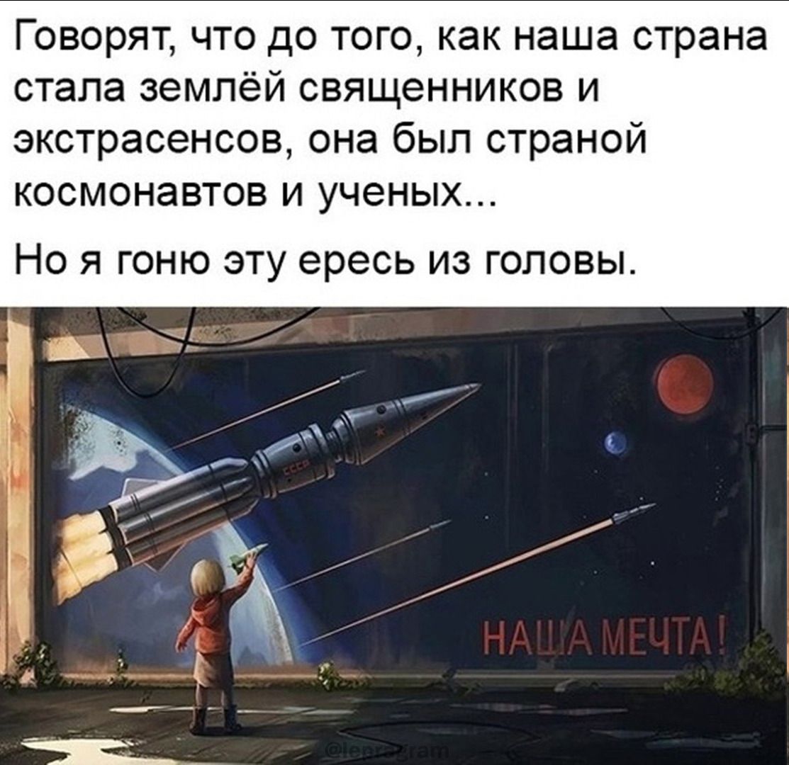 Говорят, что до того, как наша страна стала землёй священников и экстрасенсов, она была страной космонавтов и учёных... Но я гоню эту ересь из головы.