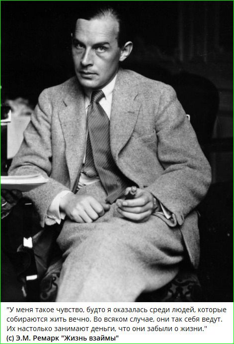 У меня такое чувство, будто я оказался среди людей, которые собираются жить вечно. Во всяком случае, они так себя ведут. Их настолько занимают деньги, что они взяли у жизни. (c) Э.М. Ремарк 