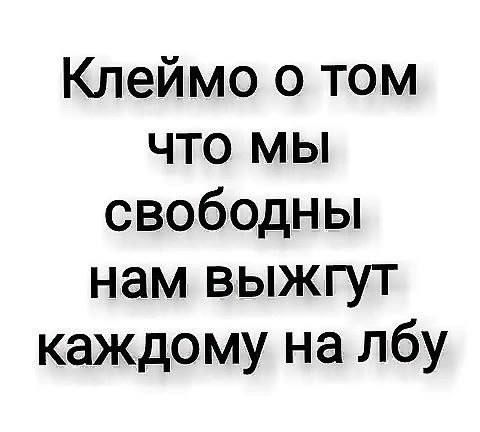 Клеймо о том что мы свободны нам выжгут каждому на лбу