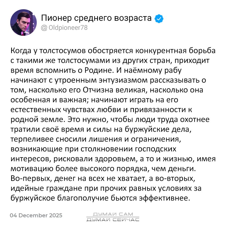 Когда у толстосумов обостряется конкурентная борьба с такими же толстосумами из других стран, приходится время вспомнить о Родине. И наёмному рабу начинают с утренним энтузиазмом рассказывать о том, насколько его Родина велика, насколько она особенная и важная; начинают играть на его естественных чувствах любви и привязанности к родной земле. Это нужно, чтобы люди труда тратили своё время и силы на буржуйские дела.