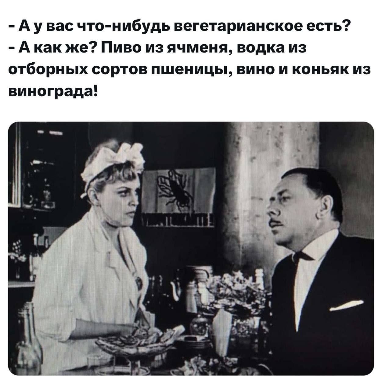 - А у вас что-нибудь вегетарианское есть? - А как же? Пиво из ячменя, водка из отбортных сортов пшеницы, вино и коньяк из винограда!